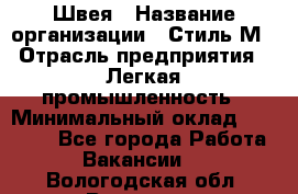 Швея › Название организации ­ Стиль М › Отрасль предприятия ­ Легкая промышленность › Минимальный оклад ­ 12 000 - Все города Работа » Вакансии   . Вологодская обл.,Вологда г.